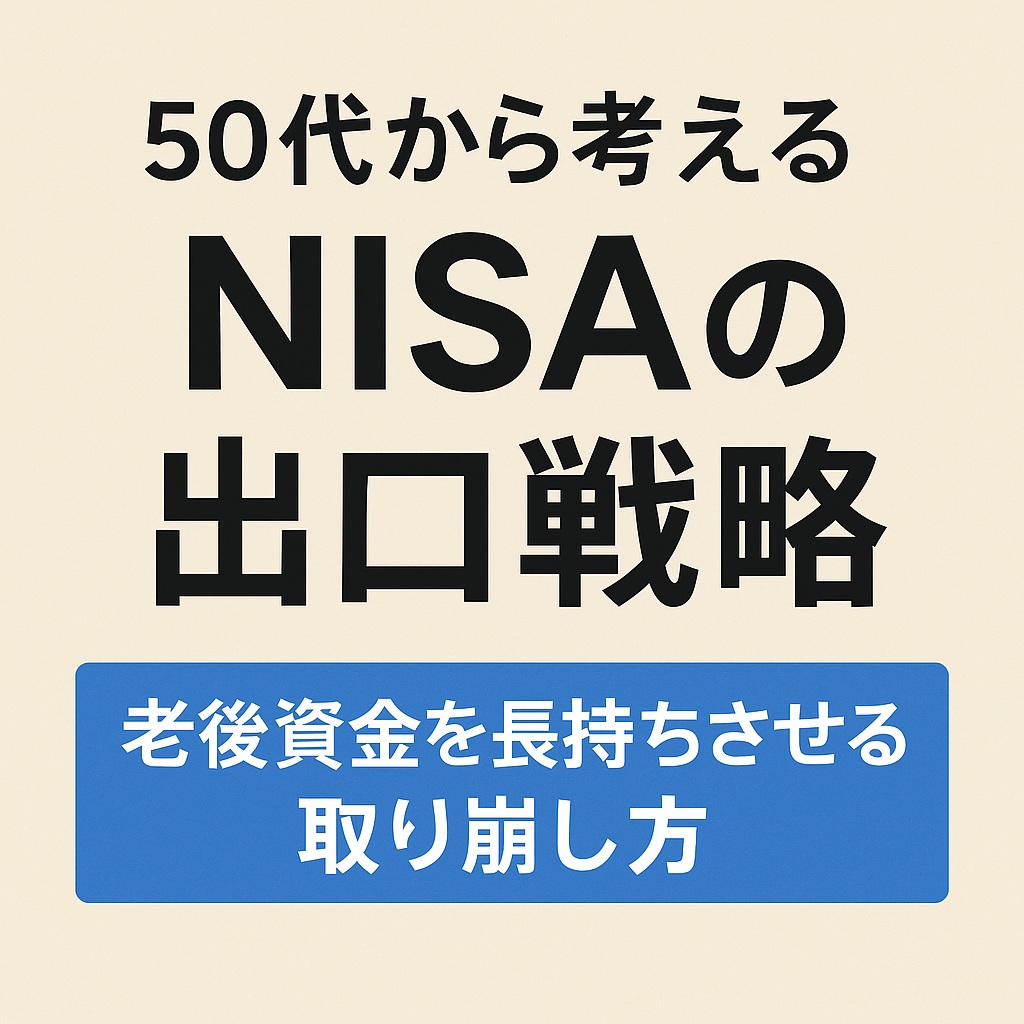 50代から考えるNISAの出口戦略｜老後資金を長持ちさせる取り崩し方
